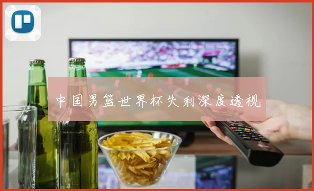 中国男篮世界杯失利深度透视