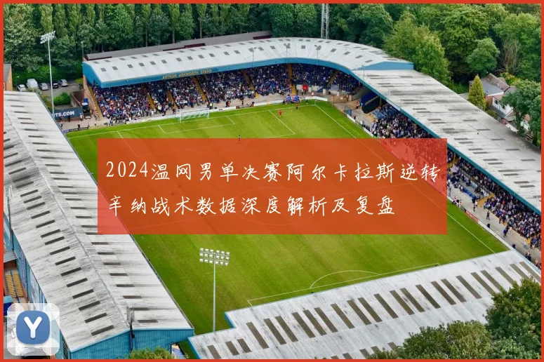 2024温网男单决赛阿尔卡拉斯逆转辛纳战术数据深度解析及复盘