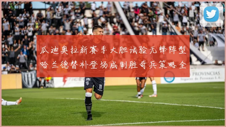 瓜迪奥拉新赛季大胆试验无锋阵型哈兰德替补登场成制胜奇兵策略全解析