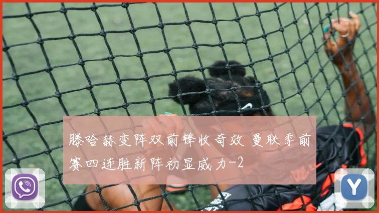 滕哈赫变阵双前锋收奇效 曼联季前赛四连胜新阵初显威力