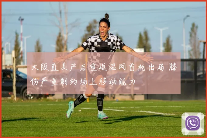 大阪直美产后重返温网首轮出局 膝伤严重制约场上移动能力