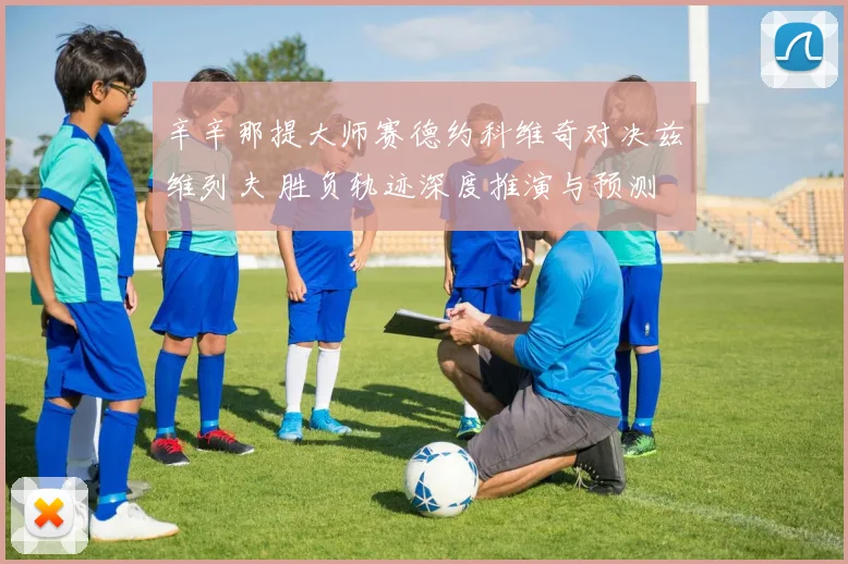 辛辛那提大师赛德约科维奇对决兹维列夫 胜负轨迹深度推演与预测