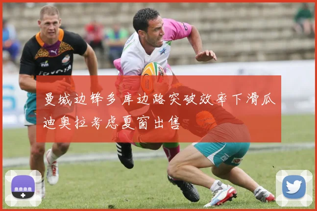 曼城边锋多库边路突破效率下滑瓜迪奥拉考虑夏窗出售
