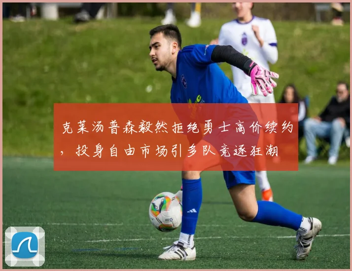 克莱汤普森毅然拒绝勇士高价续约，投身自由市场引多队竞逐狂潮