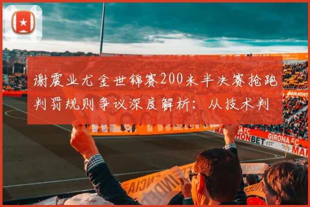 谢震业尤金世锦赛200米半决赛抢跑判罚规则争议深度解析:从技术判定到规则博弈的多维审视