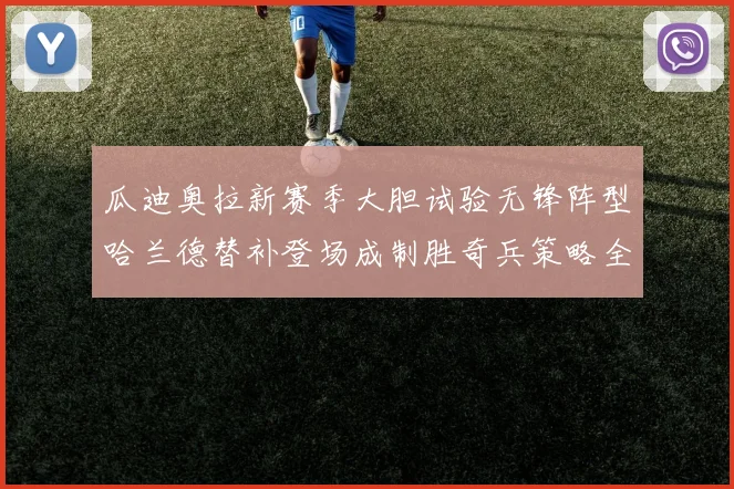 瓜迪奥拉新赛季大胆试验无锋阵型哈兰德替补登场成制胜奇兵策略全解析