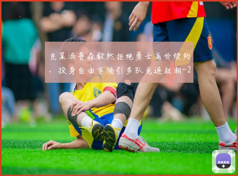 克莱汤普森毅然拒绝勇士高价续约,投身自由市场引多队竞逐狂潮