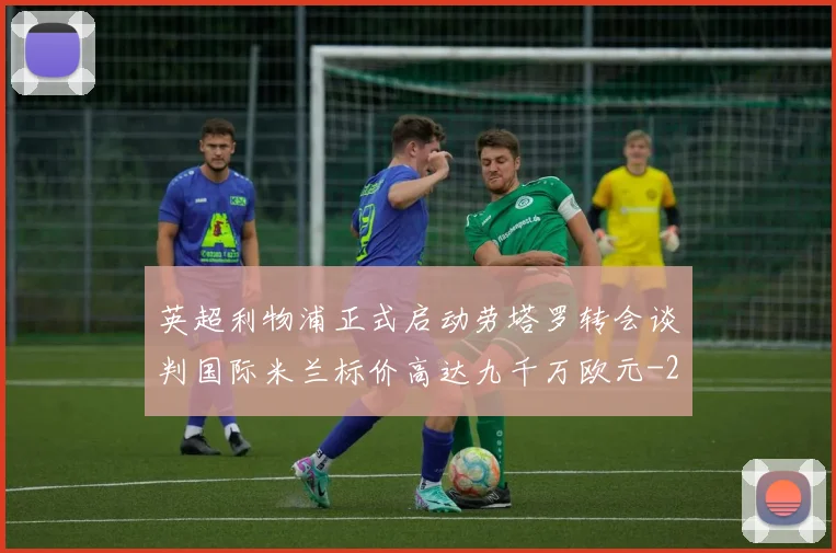 英超利物浦正式启动劳塔罗转会谈判国际米兰标价高达九千万欧元