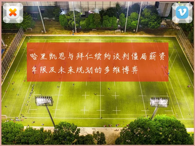 哈里凯恩与拜仁续约谈判僵局薪资年限及未来规划的多维博弈