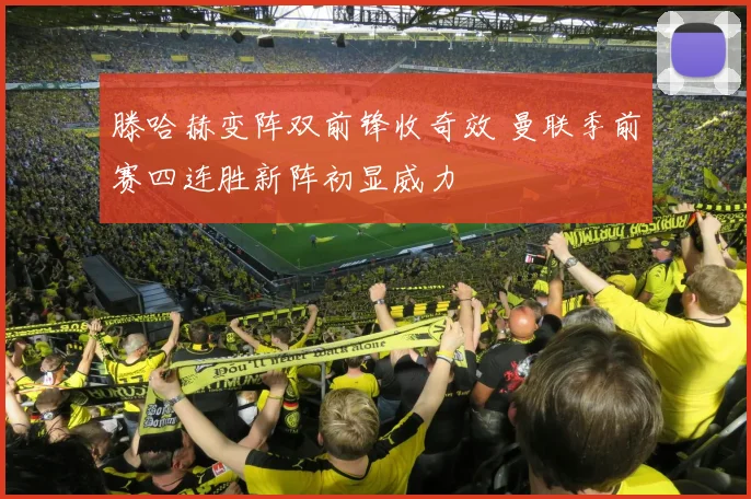 滕哈赫变阵双前锋收奇效 曼联季前赛四连胜新阵初显威力